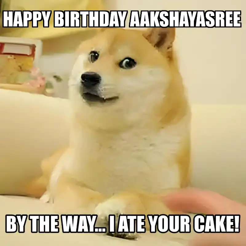 Happy Birthday Aakshayasree BTW I Ate Your Cake Meme