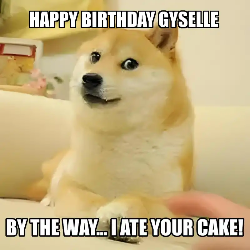 Happy Birthday Gyselle BTW I Ate Your Cake Meme