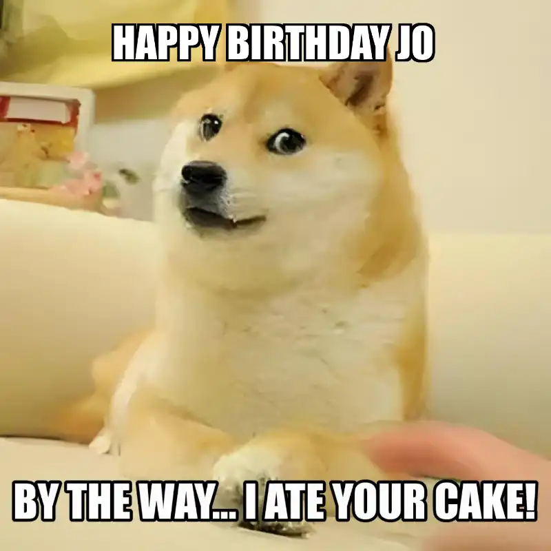 Happy Birthday Jo BTW I Ate Your Cake Meme