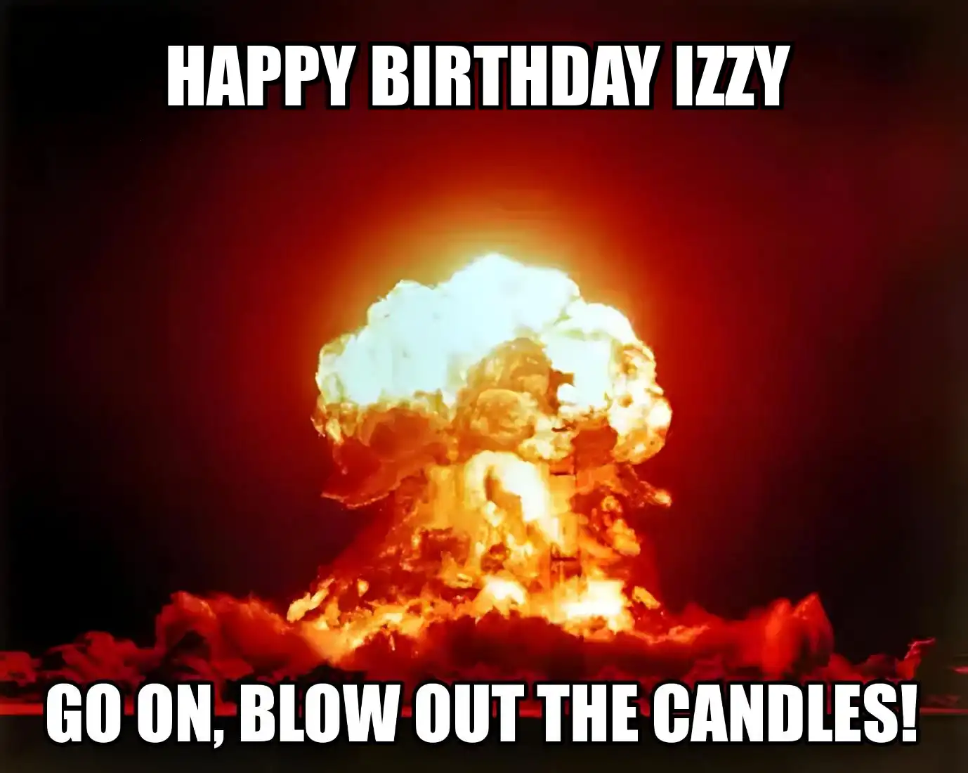 Happy Birthday Izzy Go On Blow Out The Candles Meme